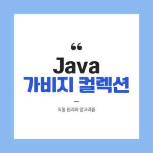 Java 가비지 컬렉션(Garbage Collection) 작동 원리와 알고리즘